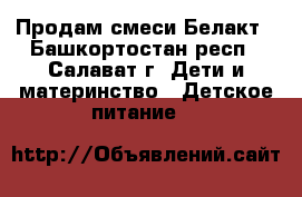 Продам смеси Белакт - Башкортостан респ., Салават г. Дети и материнство » Детское питание   